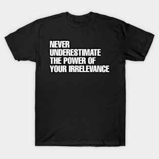 Never underestimate the power of your irrelevance T-Shirt